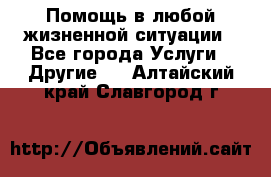 Помощь в любой жизненной ситуации - Все города Услуги » Другие   . Алтайский край,Славгород г.